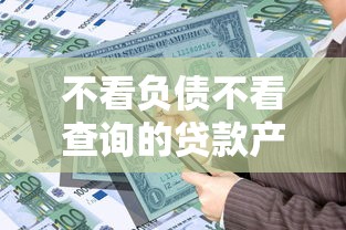 不看负债不看查询的贷款产品？这7个网上借款平台借钱靠谱可以试试