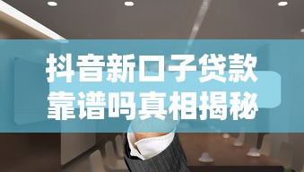 抖音新口子贷款靠谱吗真相揭秘