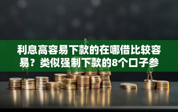 利息高容易下款的在哪借比较容易？类似强制下款的8个口子参考