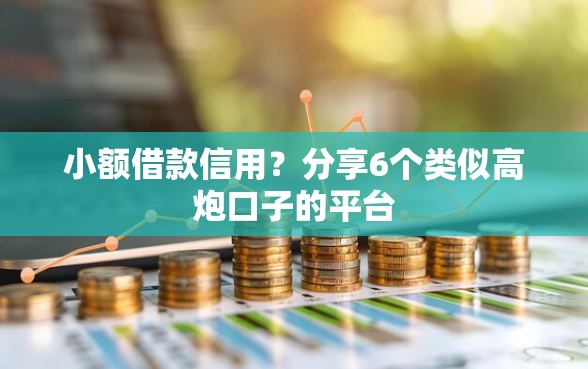 小额借款信用？分享6个类似高炮口子的平台