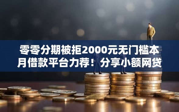 零零分期被拒2000元无门槛本月借款平台力荐！分享小额网贷口子2000元无门槛借款