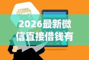 2026最新微信直接借钱有什么用，总结十个征信不好负债高的app！