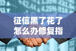 征信黑了花了怎么办修复指南