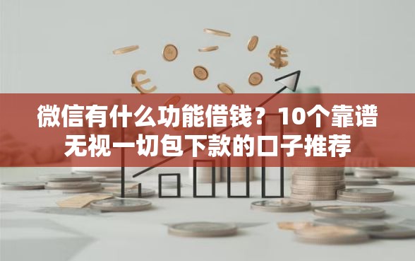 微信有什么功能借钱？10个靠谱无视一切包下款的口子推荐