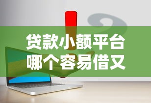 贷款小额平台哪个容易借又安全就选这5个3千元贷款10万比较容易的口子