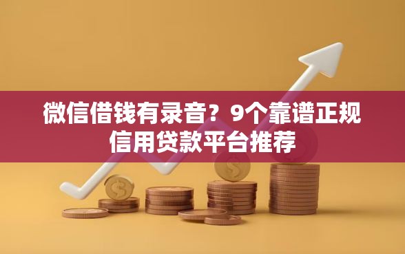 微信借钱有录音？9个靠谱正规信用贷款平台推荐