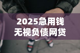 2025急用钱无视负债网贷口子大全