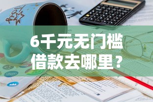 6千元无门槛借款去哪里？如何在微信公共号借钱看这6个平台