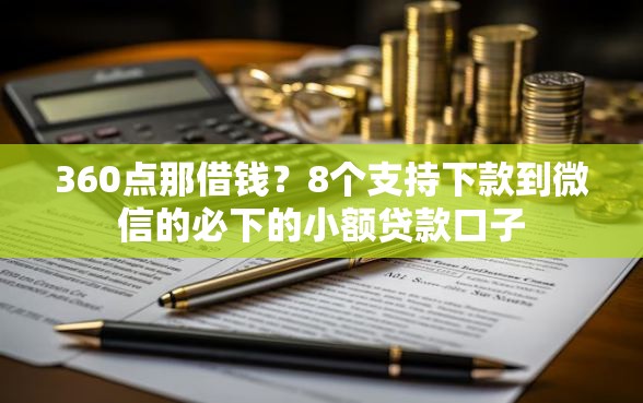 360点那借钱？8个支持下款到微信的必下的小额贷款口子
