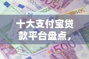十大支付宝贷款平台盘点，解决微信借钱天数怎么算的问题
