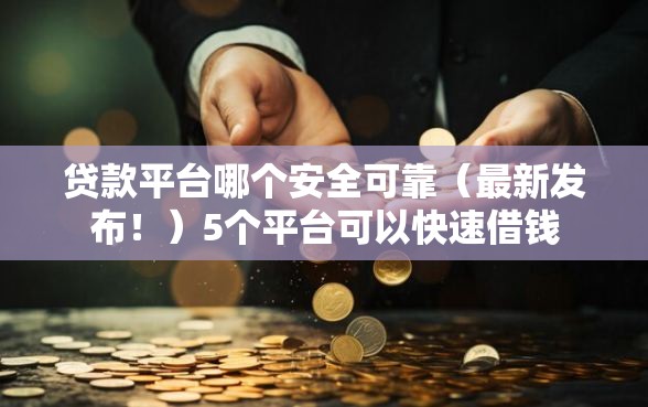 贷款平台哪个安全可靠（最新发布！）5个平台可以快速借钱