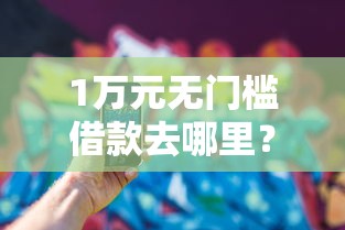 1万元无门槛借款去哪里？去哪里可以借1000看这8个平台