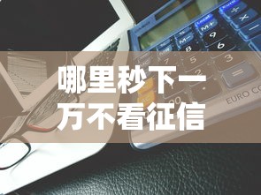 哪里秒下一万不看征信能借到钱吗？2千元无门槛借款8个平台推荐