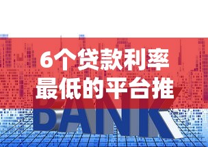 6个贷款利率最低的平台推荐，专为攻克所有网贷被拒急难题