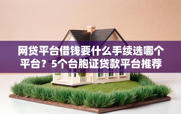 网贷平台借钱要什么手续选哪个平台？5个台胞证贷款平台推荐