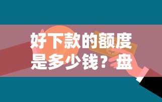 好下款的额度是多少钱？盘点8个平台好贷款容易通过给你参考