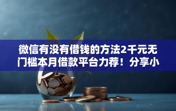 微信有没有借钱的方法2千元无门槛本月借款平台力荐！分享小额网贷口子2千元无门槛借款