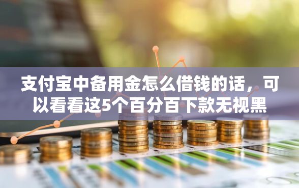 支付宝中备用金怎么借钱的话，可以看看这5个百分百下款无视黑白户网贷平台