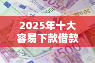 2025年十大容易下款借款平台