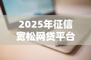 2025年征信宽松网贷平台推荐