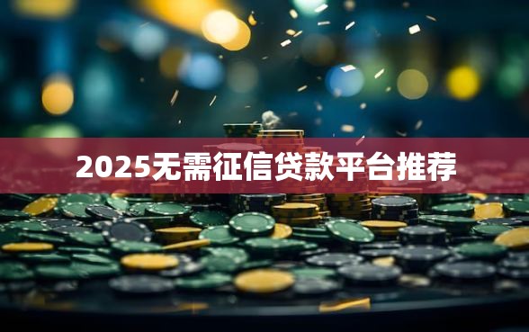 2025无需征信贷款平台推荐