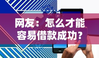 网友：怎么才能容易借款成功？求介绍几款无视黑白必下款的网贷口子