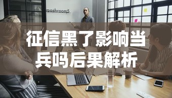 征信黑了影响当兵吗后果解析