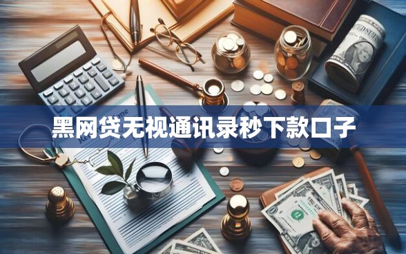黑网贷无视通讯录秒下款口子