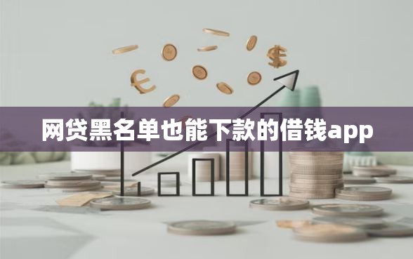 网贷黑名单也能下款的借钱app