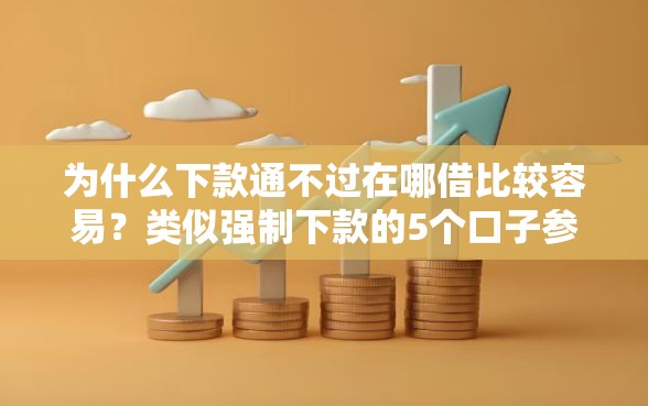为什么下款通不过在哪借比较容易？类似强制下款的5个口子参考