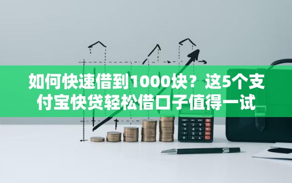 如何快速借到1000块？这5个支付宝快贷轻松借口子值得一试