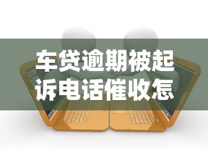 车贷逾期被起诉电话催收怎么办