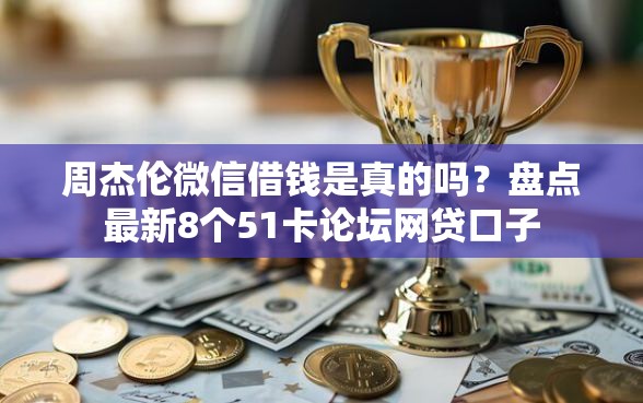 周杰伦微信借钱是真的吗？盘点最新8个51卡论坛网贷口子