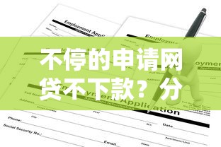 不停的申请网贷不下款？分享7个6千元无门槛私借平台