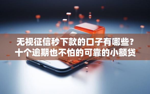 无视征信秒下款的口子有哪些？十个逾期也不怕的可靠的小额贷款平台