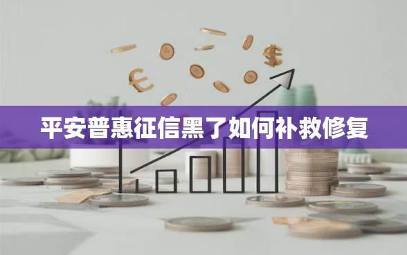 平安普惠征信黑了如何补救修复