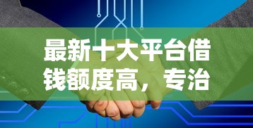 最新十大平台借钱额度高，专治云闪付借钱微信怎么提现