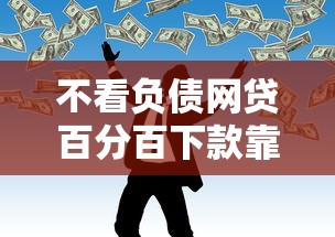 不看负债网贷百分百下款靠谱吗