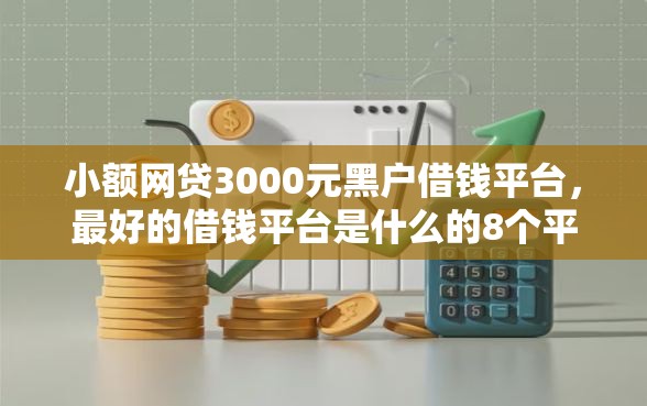 小额网贷3000元黑户借钱平台，最好的借钱平台是什么的8个平台介绍