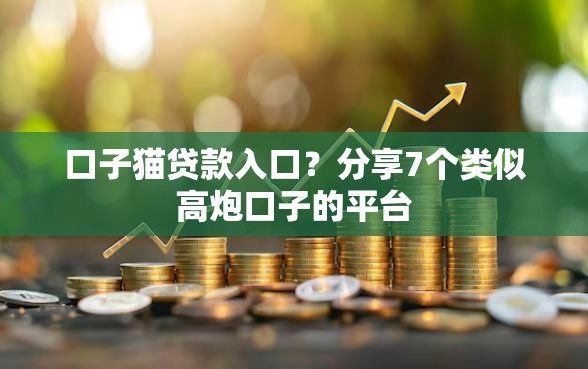 口子猫贷款入口？分享7个类似高炮口子的平台