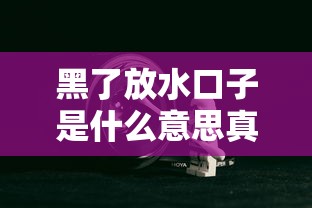 黑了放水口子是什么意思真相解析