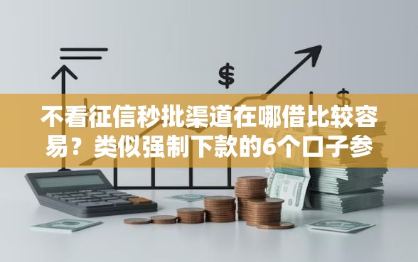 不看征信秒批渠道在哪借比较容易？类似强制下款的6个口子参考