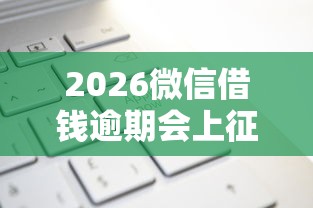 2026微信借钱逾期会上征信，差20000元就选这5个平台