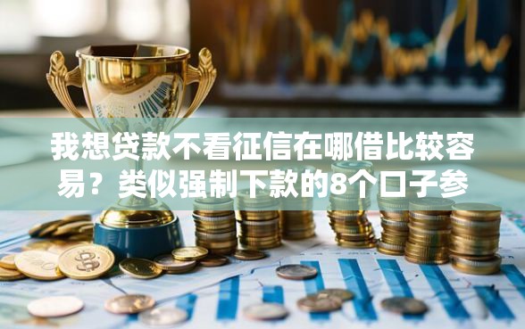 我想贷款不看征信在哪借比较容易？类似强制下款的8个口子参考
