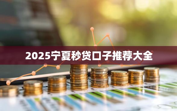 2025宁夏秒贷口子推荐大全