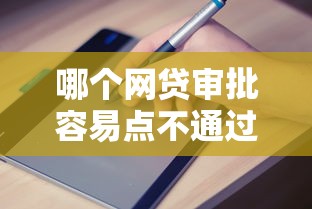 哪个网贷审批容易点不通过？2026最新测评10个好通过的贷款平台