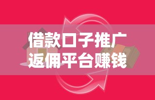 借款口子推广返佣平台赚钱攻略
