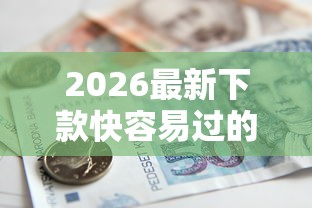 2026最新下款快容易过的借款平台，总结十个能借到钱的网贷平台！