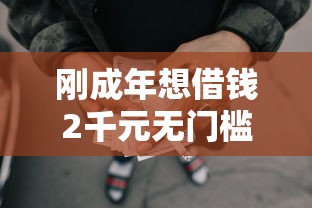 刚成年想借钱2千元无门槛本月借款平台力荐！分享小额网贷口子2千元无门槛借款