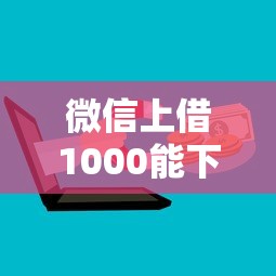 微信上借1000能下款的？十大轻松贷10万的口子推荐
